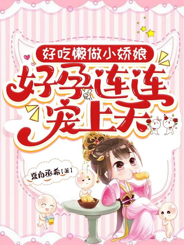 好吃懒做小娇娘,好孕连连宠上天